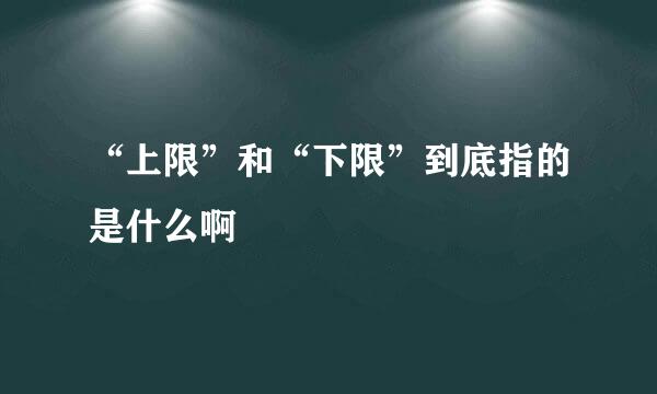 “上限”和“下限”到底指的是什么啊
