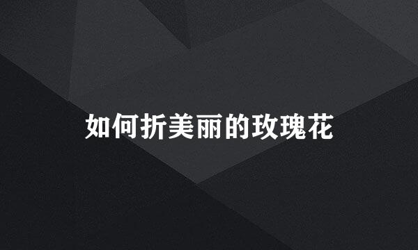 如何折美丽的玫瑰花