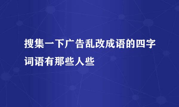 搜集一下广告乱改成语的四字词语有那些人些
