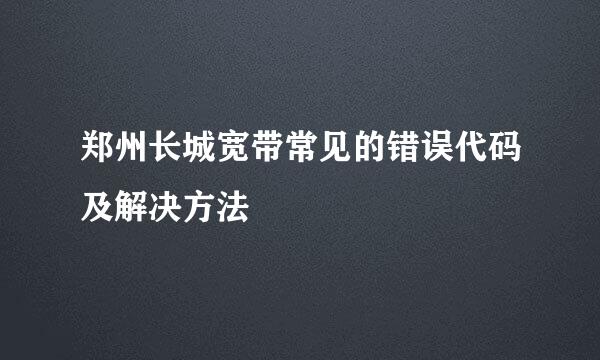 郑州长城宽带常见的错误代码及解决方法