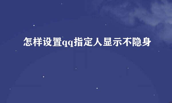 怎样设置qq指定人显示不隐身