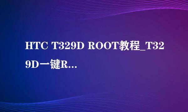 HTC T329D ROOT教程_T329D一键ROOT详细图文教程