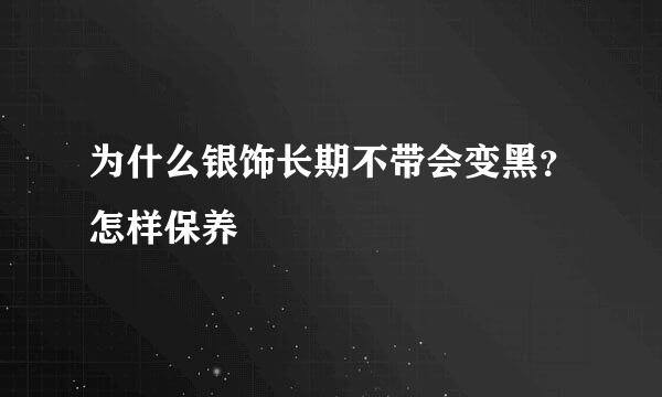 为什么银饰长期不带会变黑？怎样保养