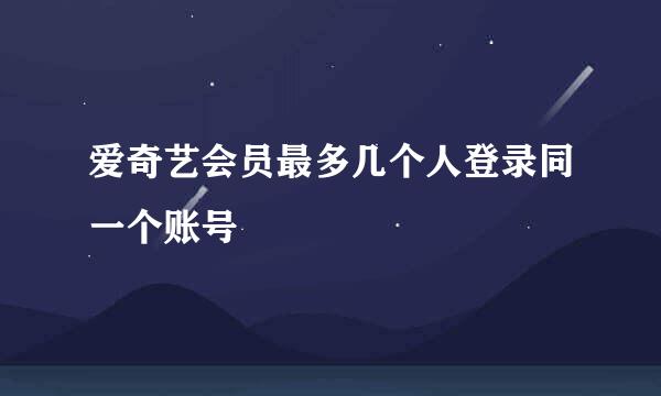 爱奇艺会员最多几个人登录同一个账号