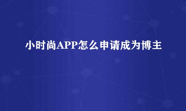 小时尚APP怎么申请成为博主