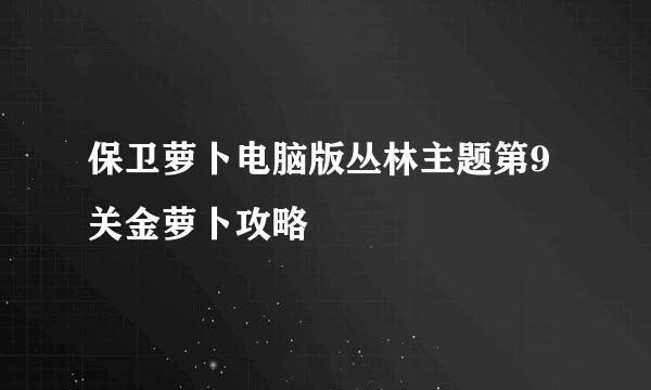 保卫萝卜电脑版丛林主题第9关金萝卜攻略