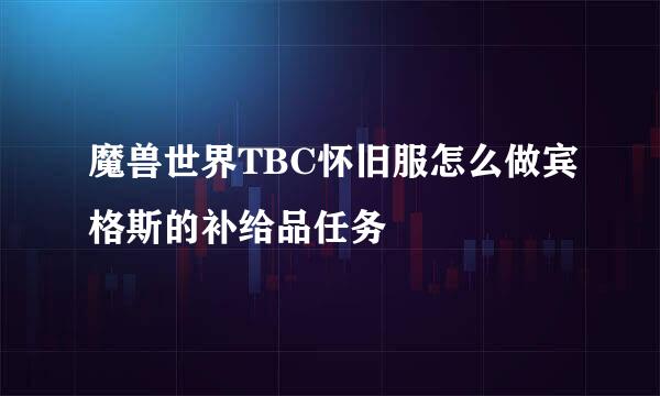 魔兽世界TBC怀旧服怎么做宾格斯的补给品任务