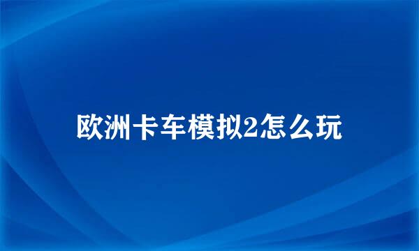欧洲卡车模拟2怎么玩
