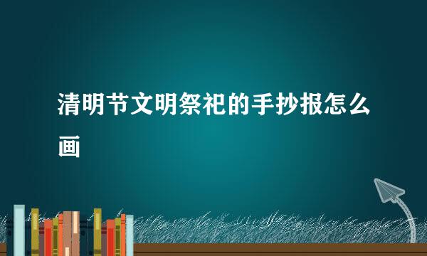 清明节文明祭祀的手抄报怎么画