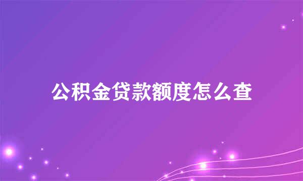 公积金贷款额度怎么查