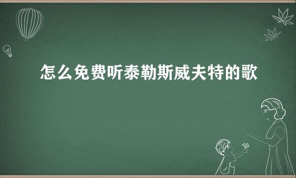 怎么免费听泰勒斯威夫特的歌