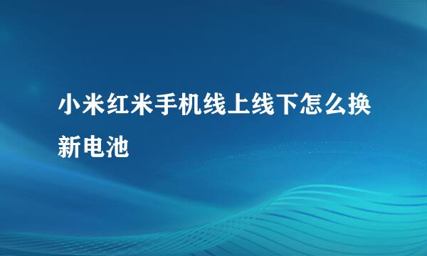 小米红米手机线上线下怎么换新电池