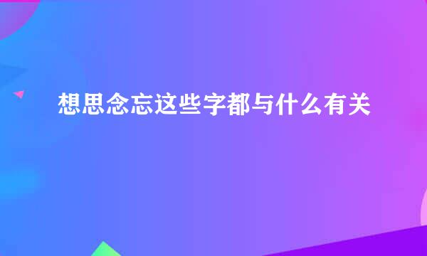 想思念忘这些字都与什么有关