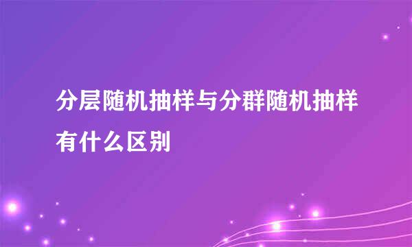 分层随机抽样与分群随机抽样有什么区别