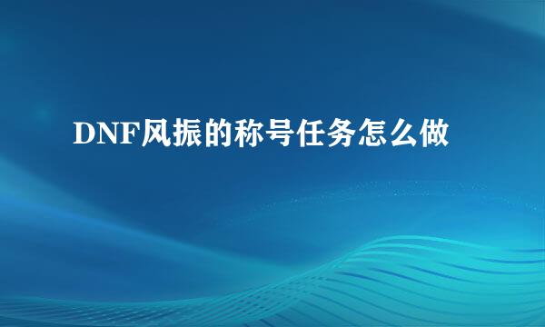 DNF风振的称号任务怎么做