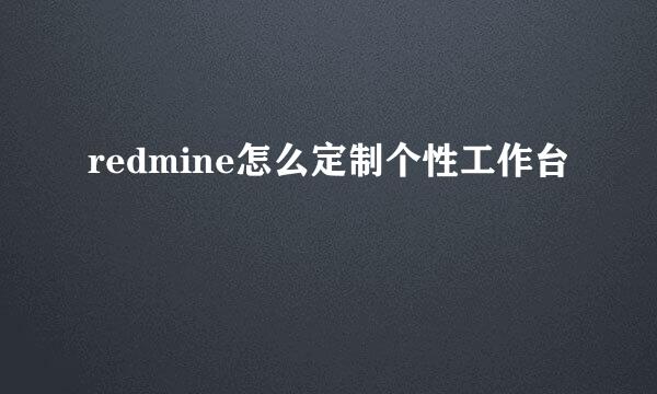 redmine怎么定制个性工作台