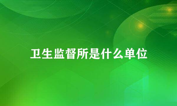 卫生监督所是什么单位