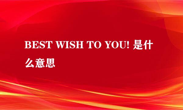 BEST WISH TO YOU! 是什么意思