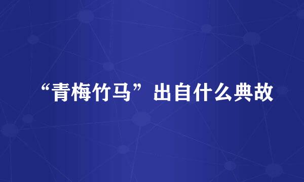 “青梅竹马”出自什么典故