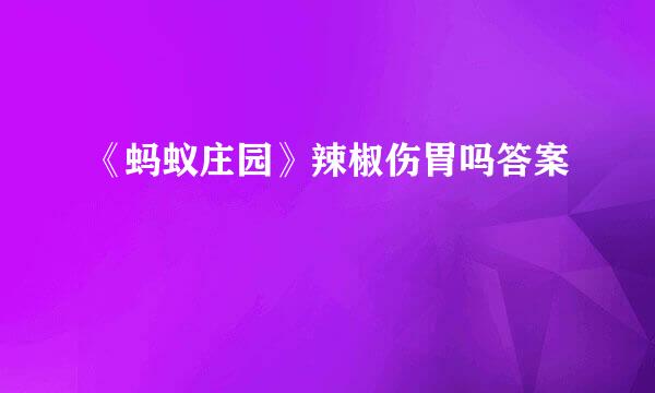 《蚂蚁庄园》辣椒伤胃吗答案