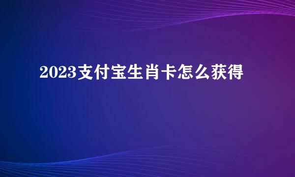 2023支付宝生肖卡怎么获得