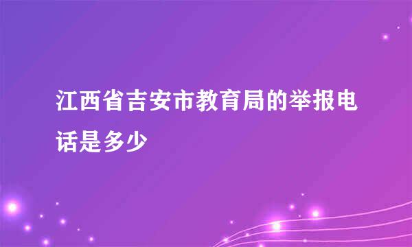 江西省吉安市教育局的举报电话是多少