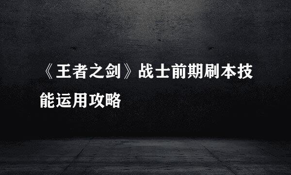 《王者之剑》战士前期刷本技能运用攻略