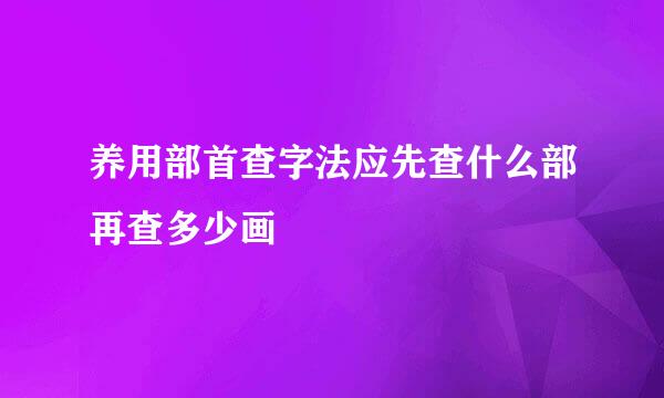 养用部首查字法应先查什么部再查多少画