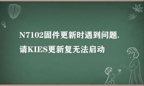 N7102固件更新时遇到问题.请KIES更新复无法启动