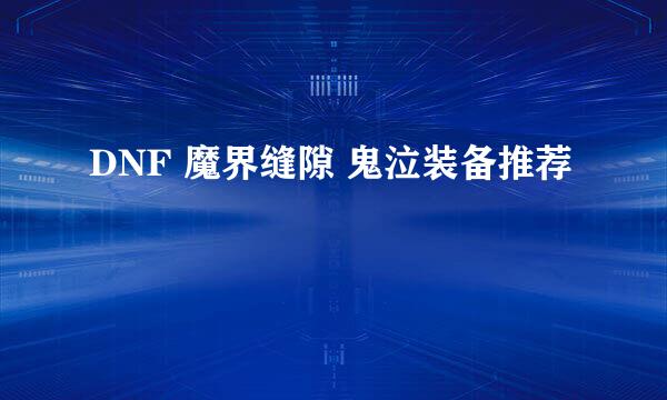 DNF 魔界缝隙 鬼泣装备推荐