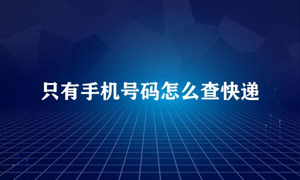只有手机号码怎么查快递