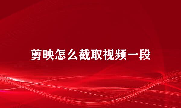 剪映怎么截取视频一段