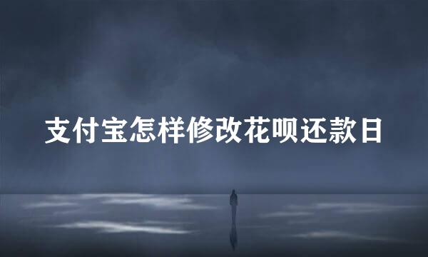 支付宝怎样修改花呗还款日