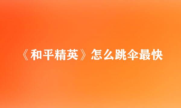 《和平精英》怎么跳伞最快