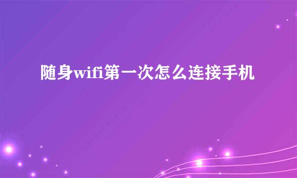 随身wifi第一次怎么连接手机