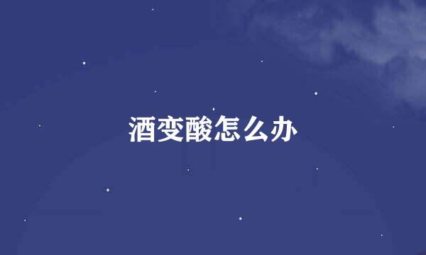 酒变酸怎么办