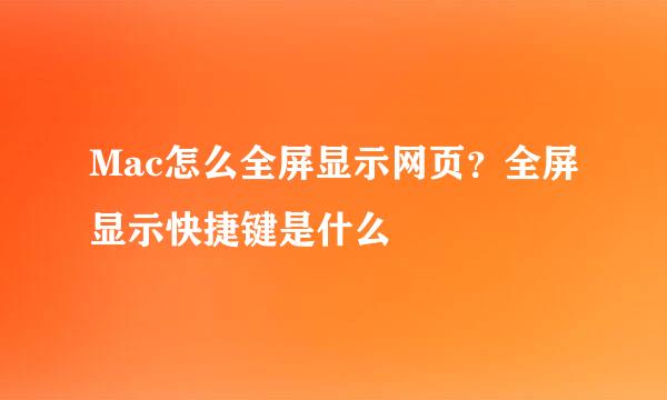Mac怎么全屏显示网页？全屏显示快捷键是什么