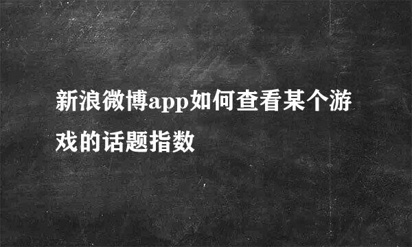 新浪微博app如何查看某个游戏的话题指数