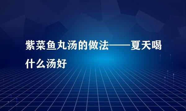 紫菜鱼丸汤的做法——夏天喝什么汤好