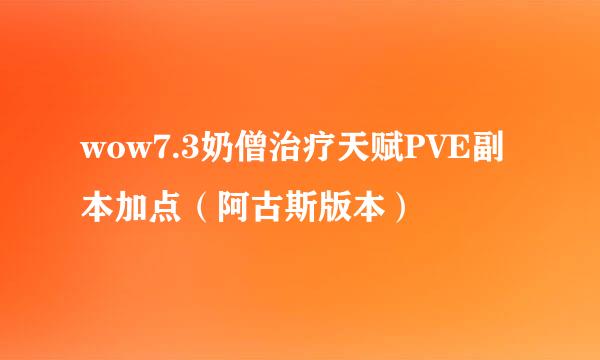 wow7.3奶僧治疗天赋PVE副本加点（阿古斯版本）