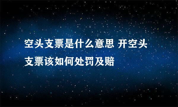 空头支票是什么意思 开空头支票该如何处罚及赔