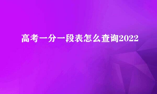 高考一分一段表怎么查询2022