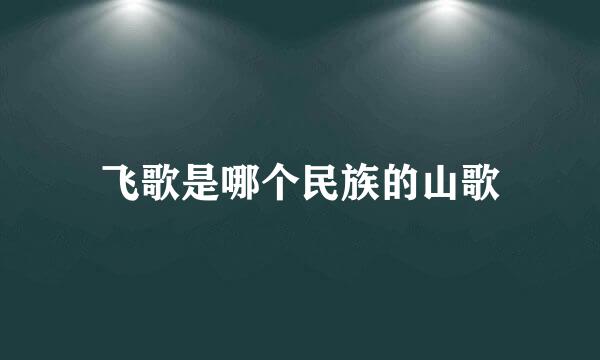 飞歌是哪个民族的山歌