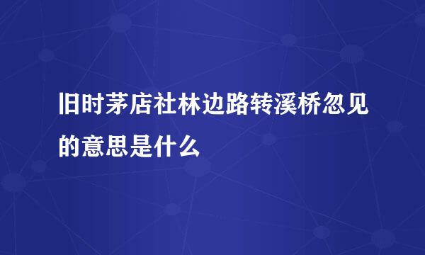 旧时茅店社林边路转溪桥忽见的意思是什么