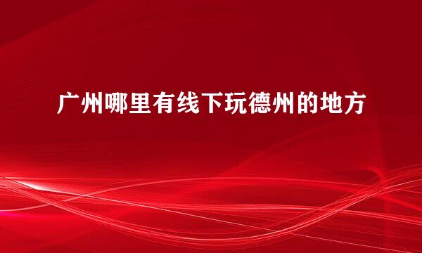 广州哪里有线下玩德州的地方