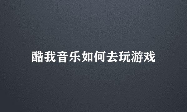 酷我音乐如何去玩游戏