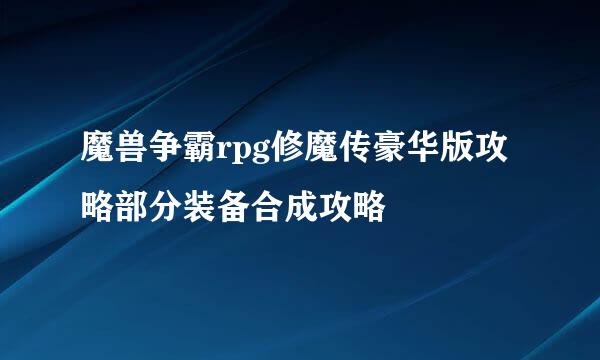魔兽争霸rpg修魔传豪华版攻略部分装备合成攻略