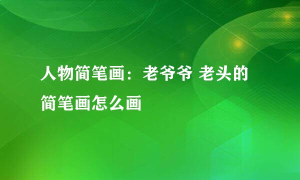 人物简笔画：老爷爷 老头的简笔画怎么画
