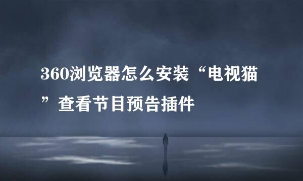 360浏览器怎么安装“电视猫”查看节目预告插件