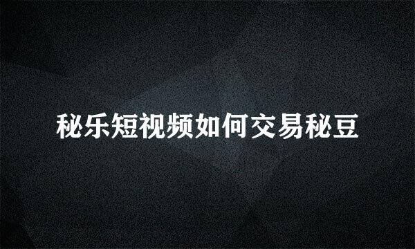 秘乐短视频如何交易秘豆